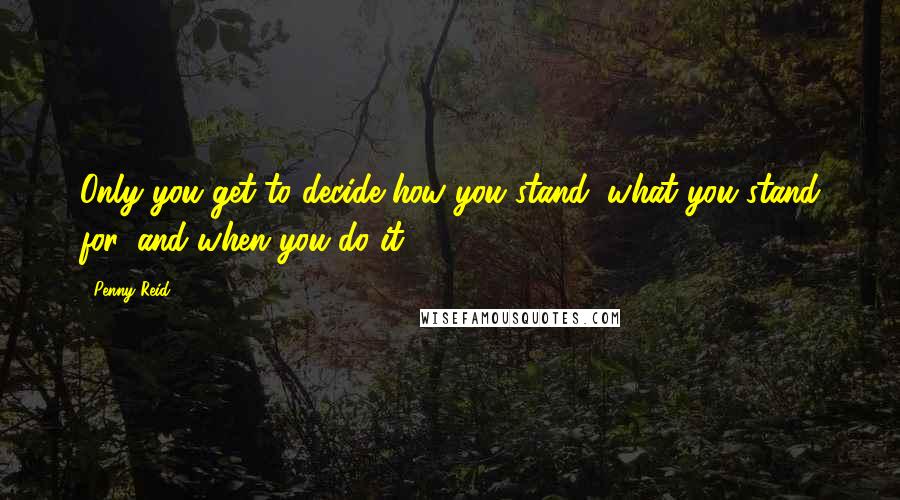 Penny Reid Quotes: Only you get to decide how you stand, what you stand for, and when you do it.