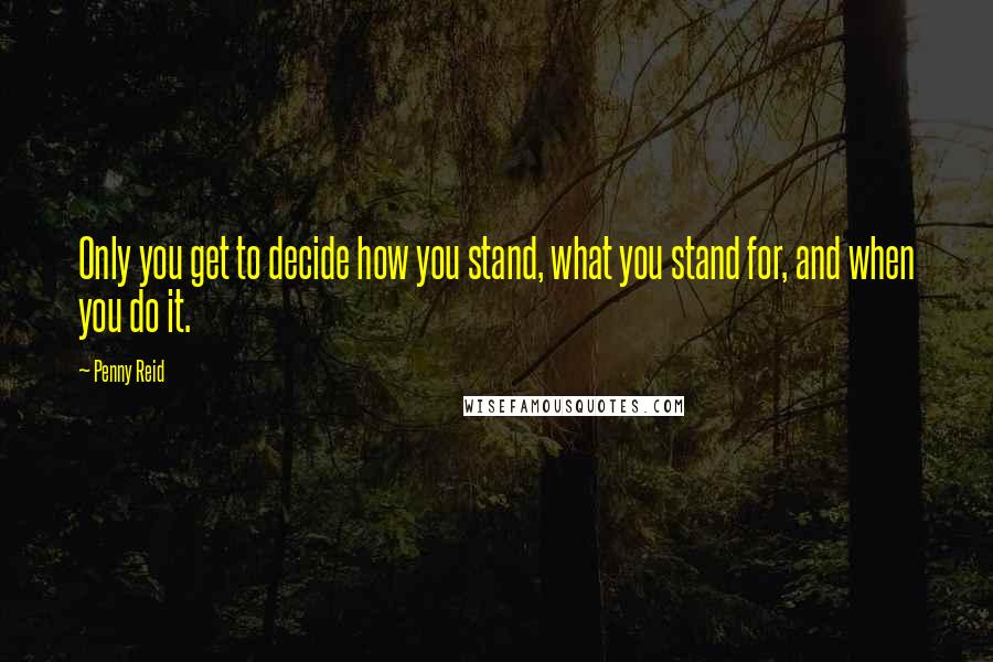 Penny Reid Quotes: Only you get to decide how you stand, what you stand for, and when you do it.