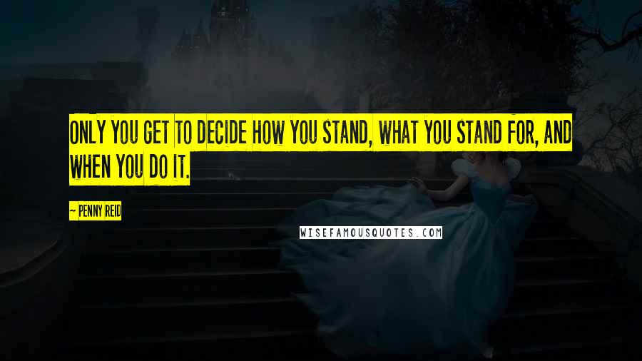 Penny Reid Quotes: Only you get to decide how you stand, what you stand for, and when you do it.