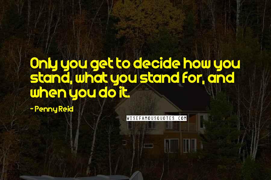 Penny Reid Quotes: Only you get to decide how you stand, what you stand for, and when you do it.