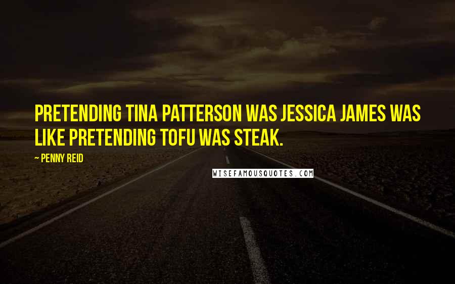 Penny Reid Quotes: Pretending Tina Patterson was Jessica James was like pretending tofu was steak.