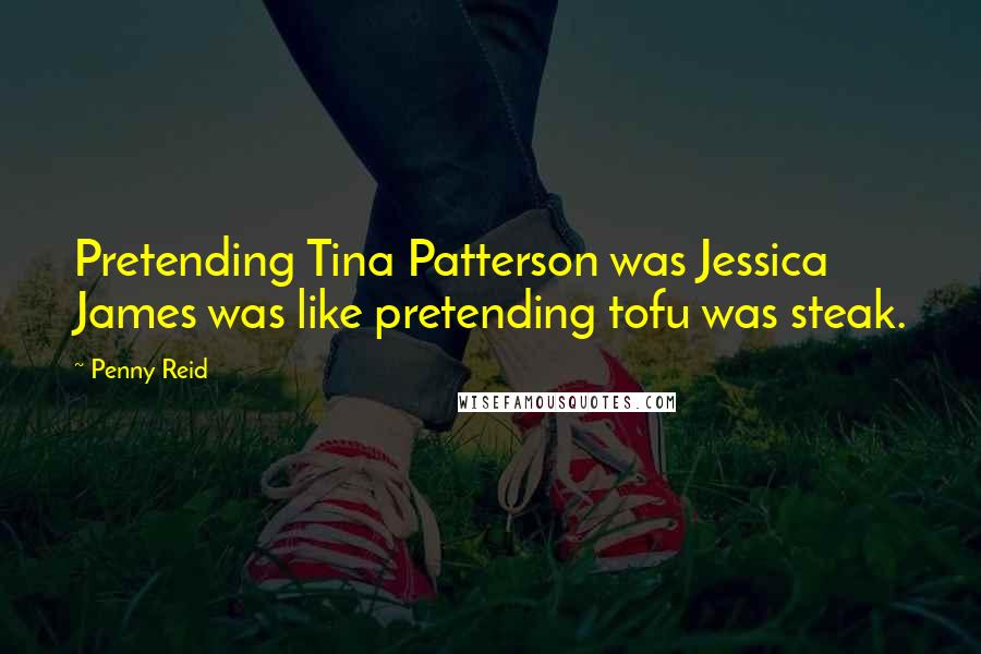 Penny Reid Quotes: Pretending Tina Patterson was Jessica James was like pretending tofu was steak.