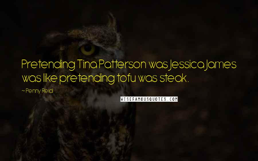 Penny Reid Quotes: Pretending Tina Patterson was Jessica James was like pretending tofu was steak.