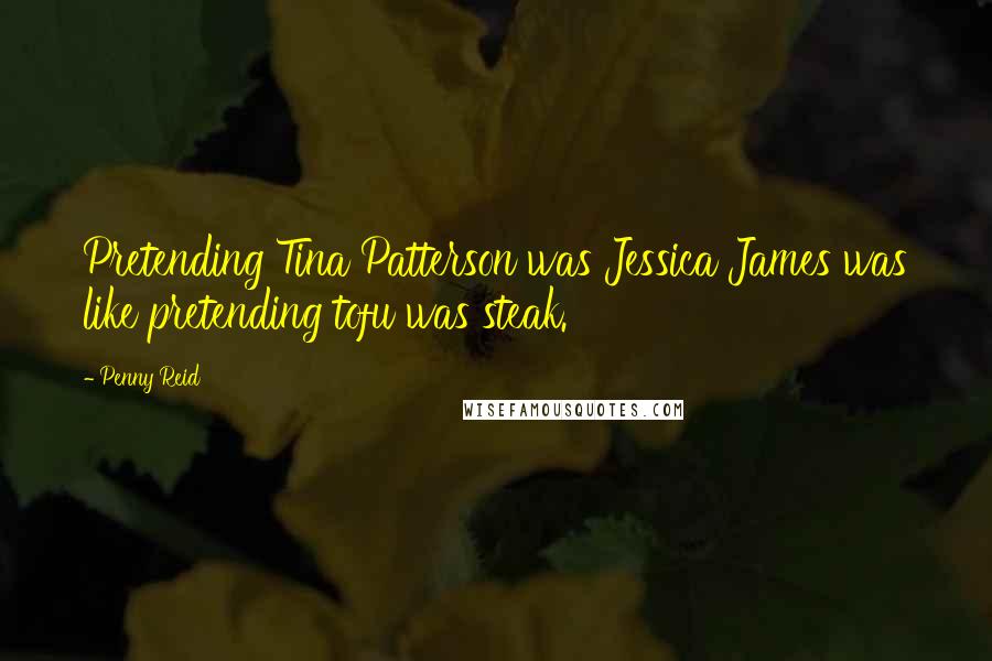 Penny Reid Quotes: Pretending Tina Patterson was Jessica James was like pretending tofu was steak.