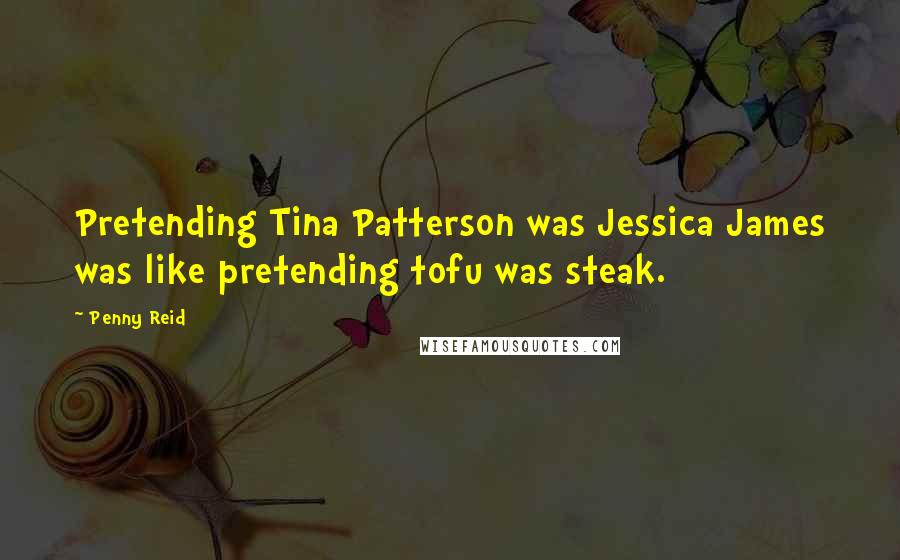 Penny Reid Quotes: Pretending Tina Patterson was Jessica James was like pretending tofu was steak.