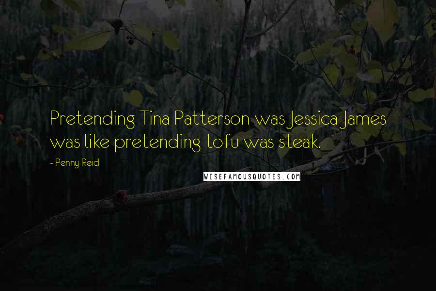 Penny Reid Quotes: Pretending Tina Patterson was Jessica James was like pretending tofu was steak.