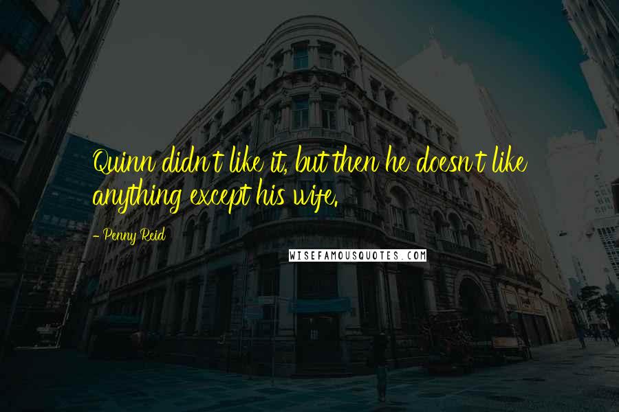 Penny Reid Quotes: Quinn didn't like it, but then he doesn't like anything except his wife.