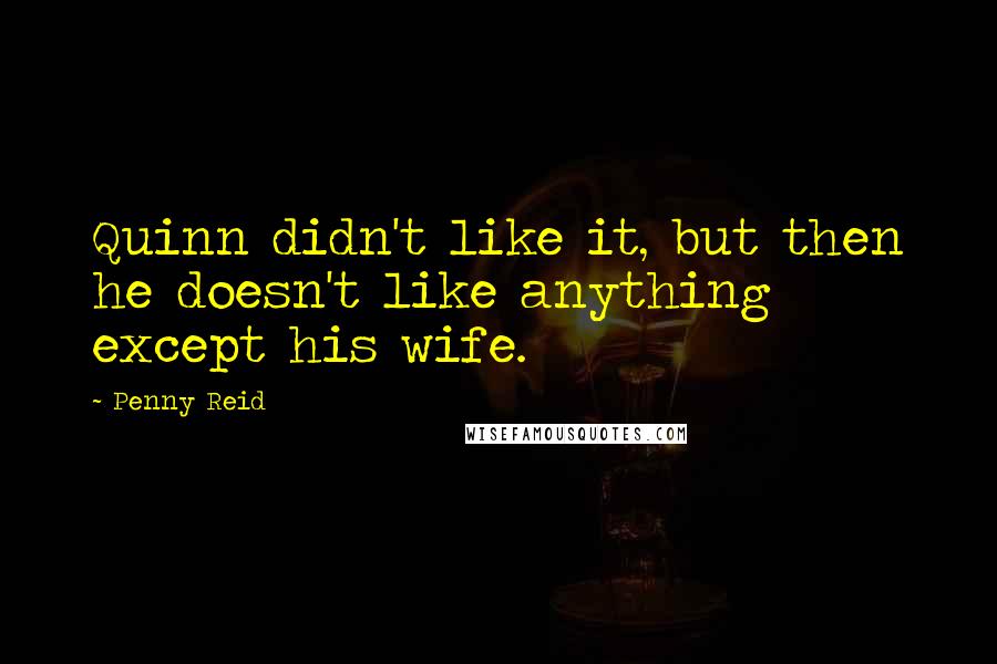 Penny Reid Quotes: Quinn didn't like it, but then he doesn't like anything except his wife.