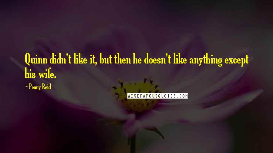 Penny Reid Quotes: Quinn didn't like it, but then he doesn't like anything except his wife.