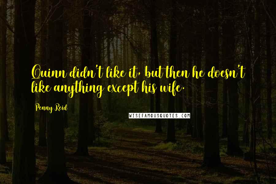 Penny Reid Quotes: Quinn didn't like it, but then he doesn't like anything except his wife.
