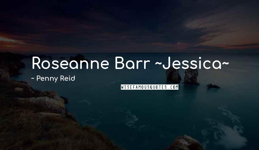 Penny Reid Quotes: Roseanne Barr ~Jessica~