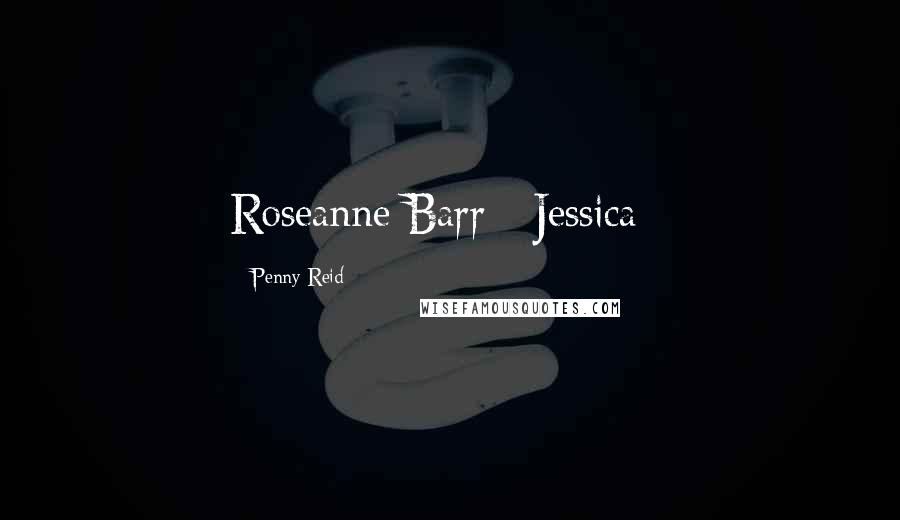 Penny Reid Quotes: Roseanne Barr ~Jessica~