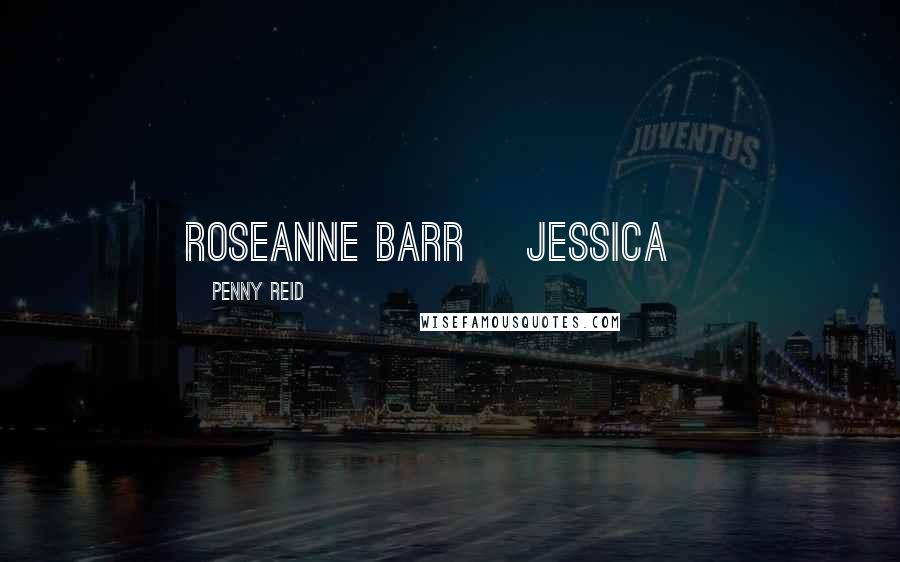 Penny Reid Quotes: Roseanne Barr ~Jessica~