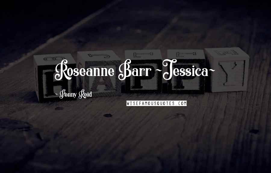 Penny Reid Quotes: Roseanne Barr ~Jessica~