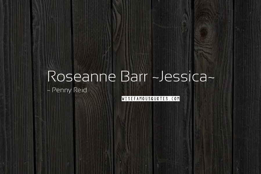Penny Reid Quotes: Roseanne Barr ~Jessica~