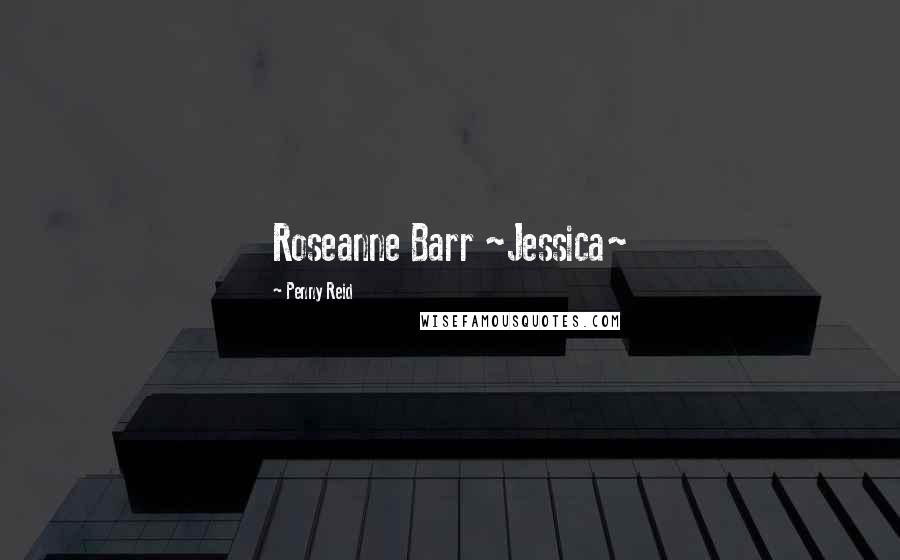 Penny Reid Quotes: Roseanne Barr ~Jessica~