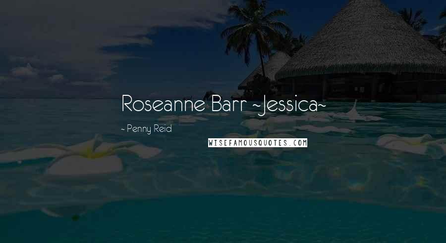 Penny Reid Quotes: Roseanne Barr ~Jessica~