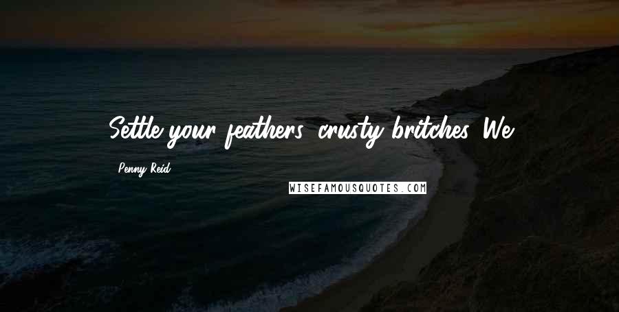 Penny Reid Quotes: Settle your feathers, crusty britches. We