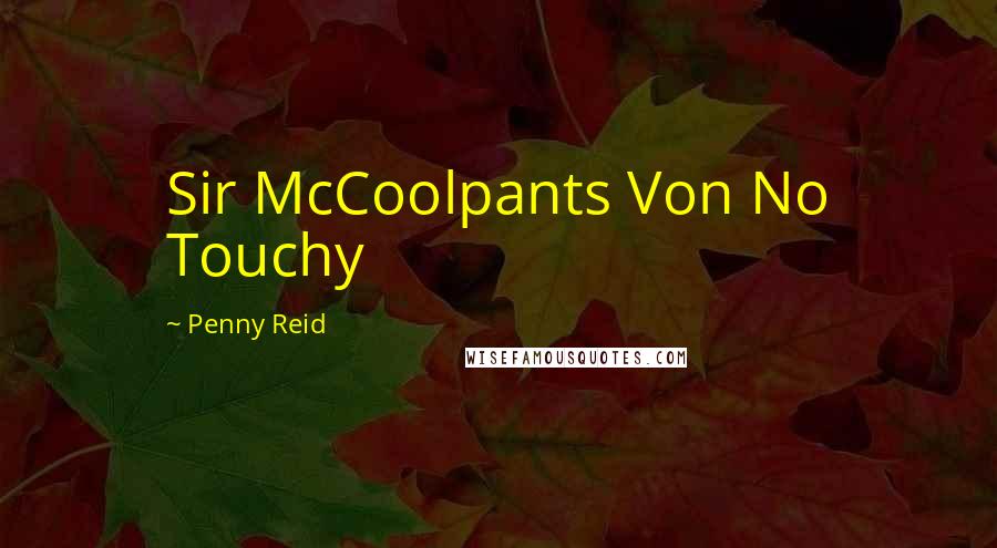 Penny Reid Quotes: Sir McCoolpants Von No Touchy