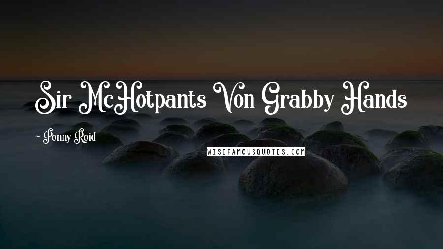 Penny Reid Quotes: Sir McHotpants Von Grabby Hands