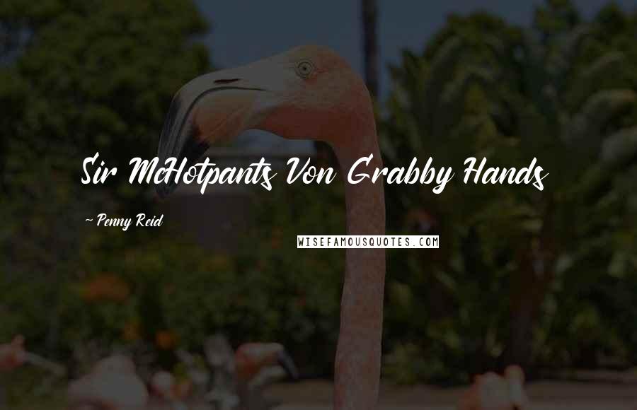 Penny Reid Quotes: Sir McHotpants Von Grabby Hands