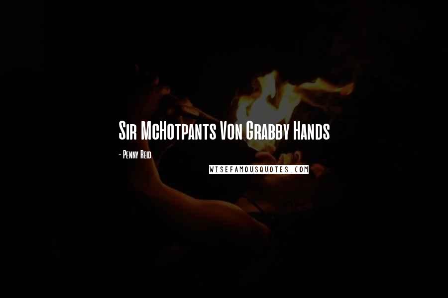 Penny Reid Quotes: Sir McHotpants Von Grabby Hands