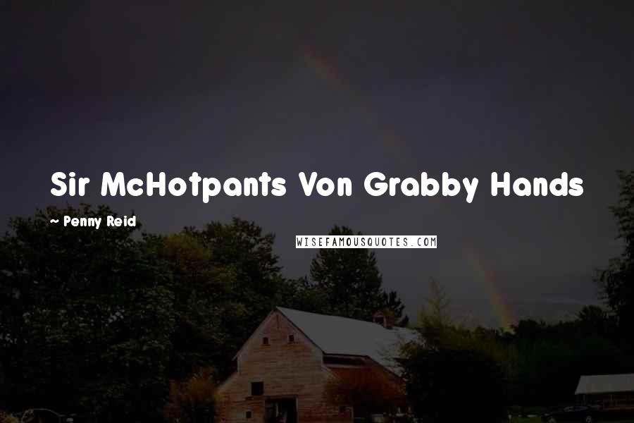 Penny Reid Quotes: Sir McHotpants Von Grabby Hands