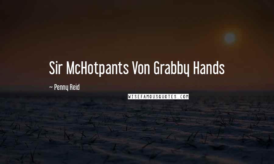 Penny Reid Quotes: Sir McHotpants Von Grabby Hands