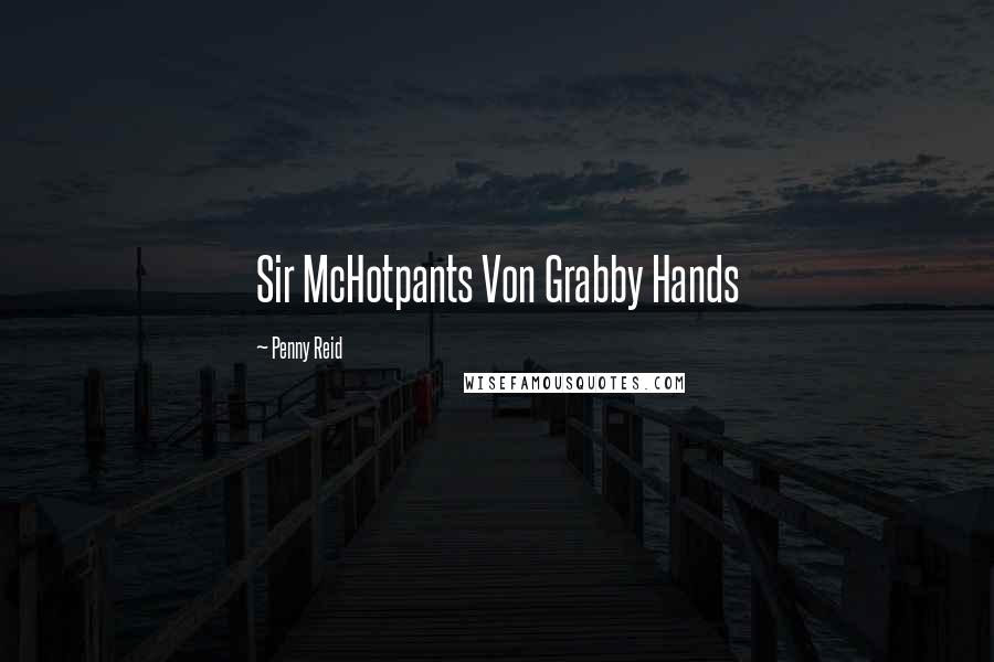 Penny Reid Quotes: Sir McHotpants Von Grabby Hands