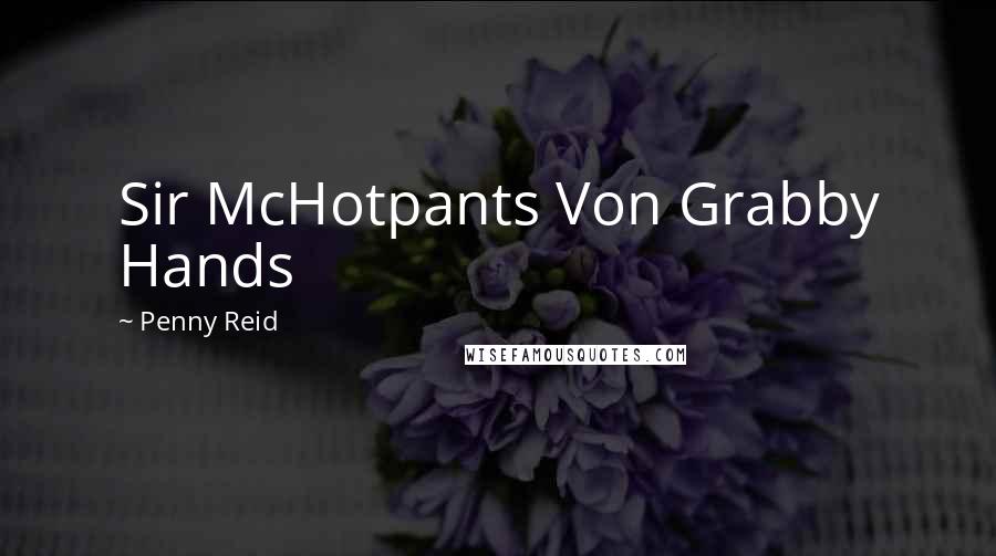 Penny Reid Quotes: Sir McHotpants Von Grabby Hands