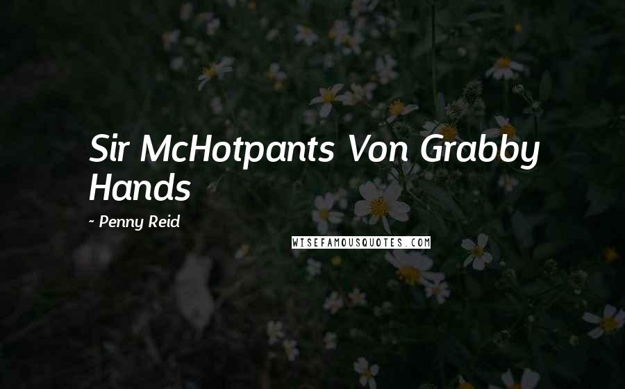 Penny Reid Quotes: Sir McHotpants Von Grabby Hands