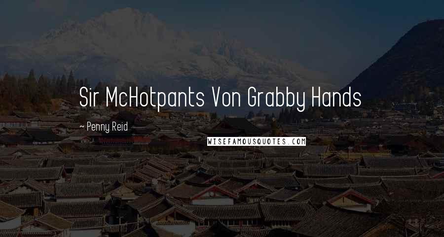 Penny Reid Quotes: Sir McHotpants Von Grabby Hands