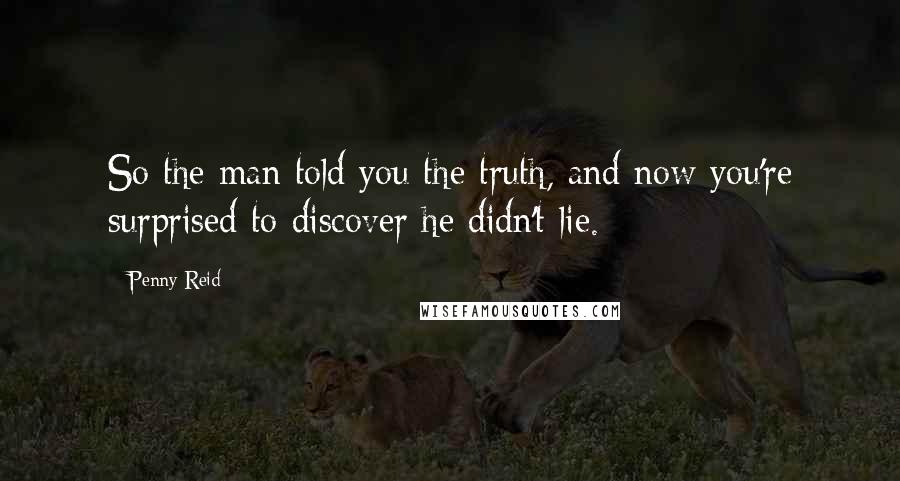 Penny Reid Quotes: So the man told you the truth, and now you're surprised to discover he didn't lie.