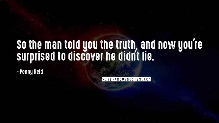 Penny Reid Quotes: So the man told you the truth, and now you're surprised to discover he didn't lie.