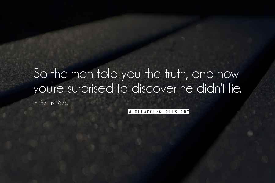 Penny Reid Quotes: So the man told you the truth, and now you're surprised to discover he didn't lie.