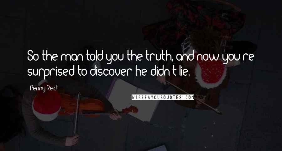 Penny Reid Quotes: So the man told you the truth, and now you're surprised to discover he didn't lie.