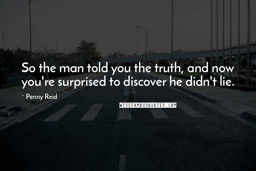 Penny Reid Quotes: So the man told you the truth, and now you're surprised to discover he didn't lie.