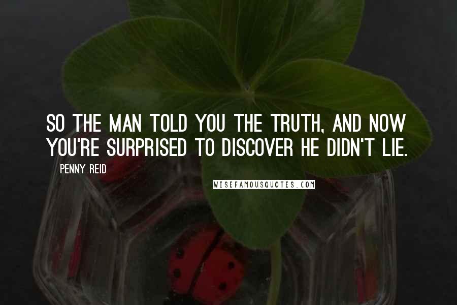 Penny Reid Quotes: So the man told you the truth, and now you're surprised to discover he didn't lie.