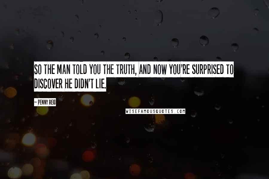 Penny Reid Quotes: So the man told you the truth, and now you're surprised to discover he didn't lie.