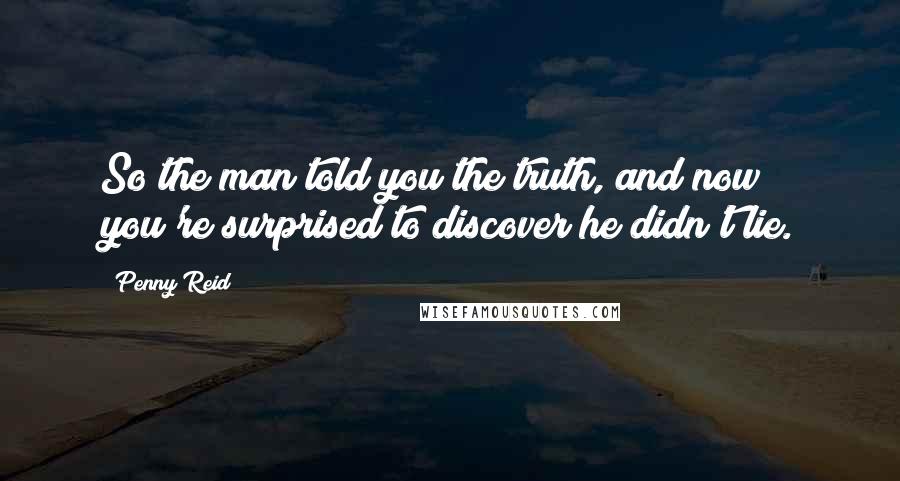 Penny Reid Quotes: So the man told you the truth, and now you're surprised to discover he didn't lie.