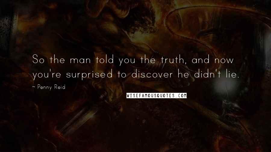 Penny Reid Quotes: So the man told you the truth, and now you're surprised to discover he didn't lie.