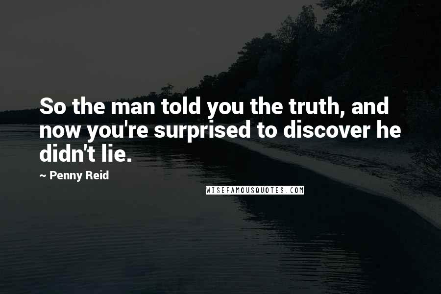 Penny Reid Quotes: So the man told you the truth, and now you're surprised to discover he didn't lie.