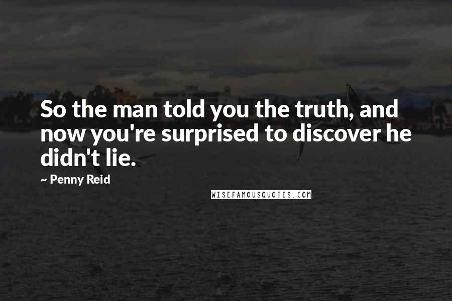 Penny Reid Quotes: So the man told you the truth, and now you're surprised to discover he didn't lie.