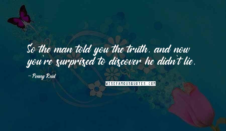 Penny Reid Quotes: So the man told you the truth, and now you're surprised to discover he didn't lie.