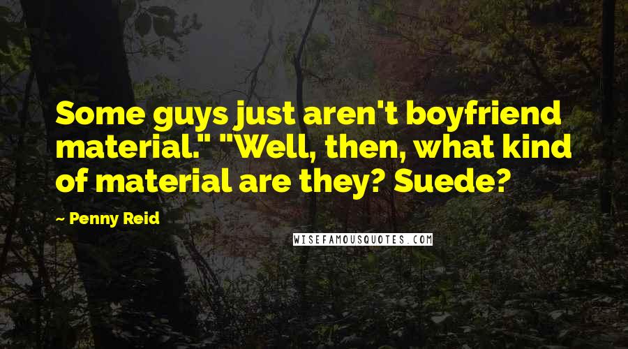 Penny Reid Quotes: Some guys just aren't boyfriend material." "Well, then, what kind of material are they? Suede?