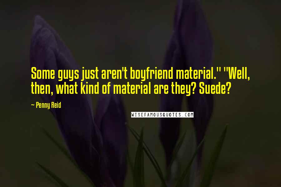 Penny Reid Quotes: Some guys just aren't boyfriend material." "Well, then, what kind of material are they? Suede?