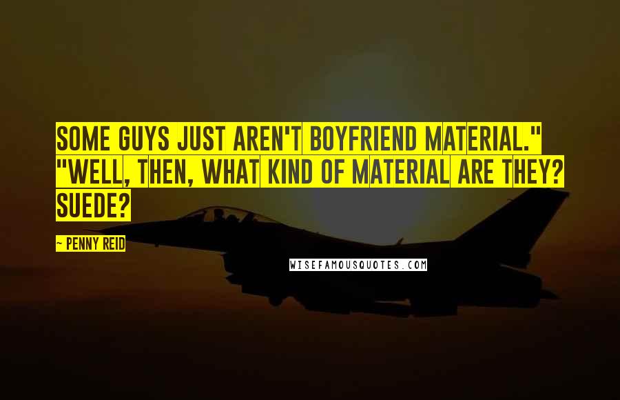 Penny Reid Quotes: Some guys just aren't boyfriend material." "Well, then, what kind of material are they? Suede?