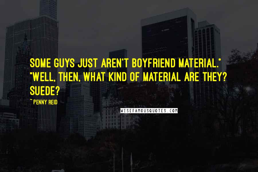 Penny Reid Quotes: Some guys just aren't boyfriend material." "Well, then, what kind of material are they? Suede?