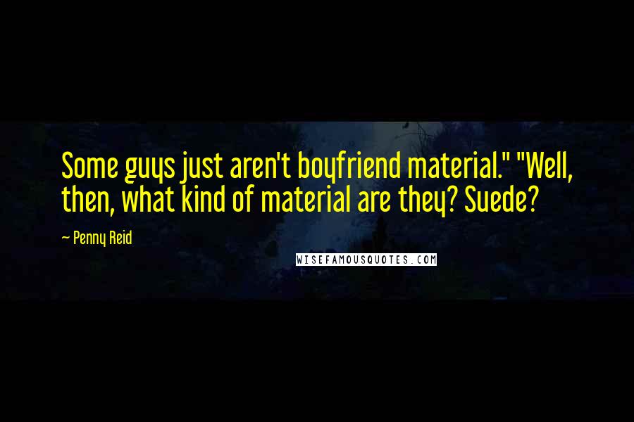 Penny Reid Quotes: Some guys just aren't boyfriend material." "Well, then, what kind of material are they? Suede?