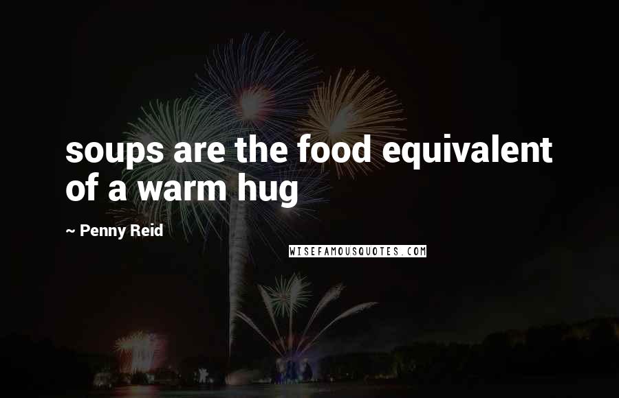 Penny Reid Quotes: soups are the food equivalent of a warm hug